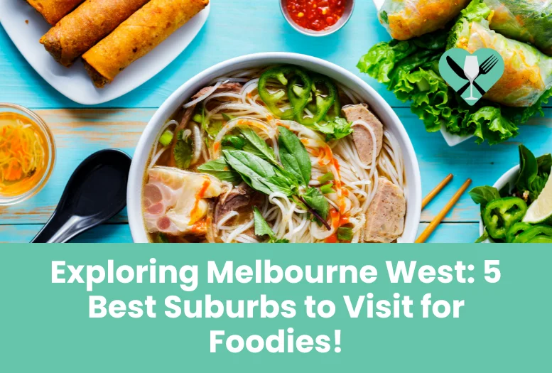 Exploring Melbourne West 5 Best Suburbs to Visit for Foodies!