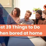 Best 39 Things to Do When bored at home